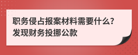 职务侵占报案材料需要什么？发现财务投挪公款