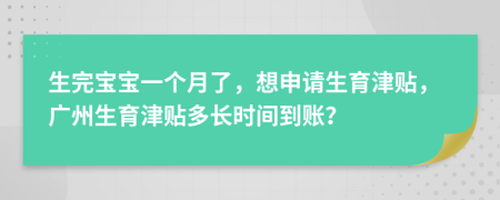 生完宝宝一个月了，想申请生育津贴，广州生育津贴多长时间到账？