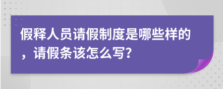 假释人员请假制度是哪些样的，请假条该怎么写？