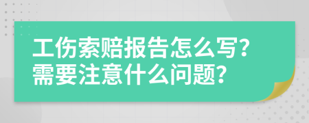 工伤索赔报告怎么写？需要注意什么问题？