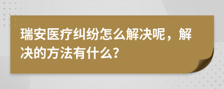 瑞安医疗纠纷怎么解决呢，解决的方法有什么？