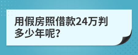 用假房照借款24万判多少年呢？