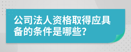 公司法人资格取得应具备的条件是哪些？