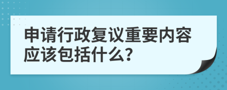 申请行政复议重要内容应该包括什么？