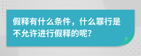 假释有什么条件，什么罪行是不允许进行假释的呢？