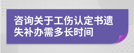 咨询关于工伤认定书遗失补办需多长时间