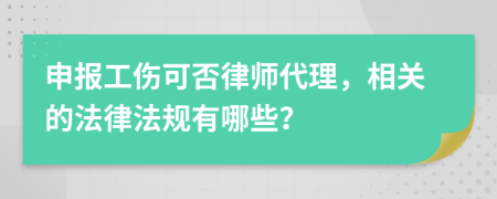 申报工伤可否律师代理，相关的法律法规有哪些？