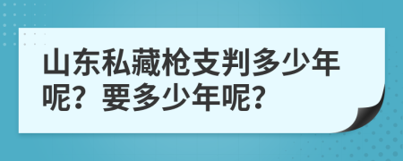 山东私藏枪支判多少年呢？要多少年呢？