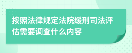 按照法律规定法院缓刑司法评估需要调查什么内容