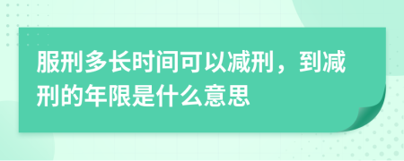 服刑多长时间可以减刑，到减刑的年限是什么意思