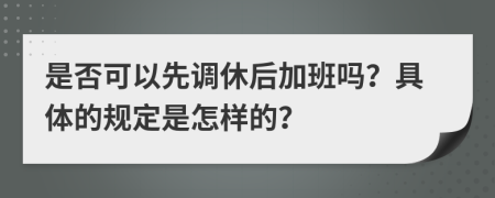 是否可以先调休后加班吗？具体的规定是怎样的？