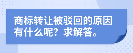 商标转让被驳回的原因有什么呢？求解答。