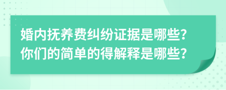 婚内抚养费纠纷证据是哪些？你们的简单的得解释是哪些？