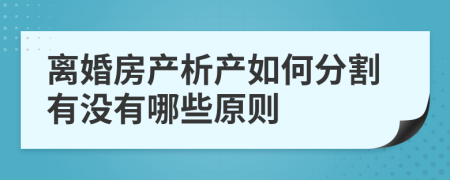 离婚房产析产如何分割有没有哪些原则