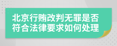 北京行贿改判无罪是否符合法律要求如何处理