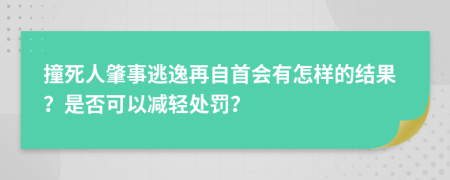 撞死人肇事逃逸再自首会有怎样的结果？是否可以减轻处罚？