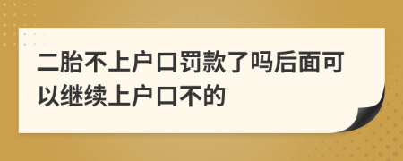 二胎不上户口罚款了吗后面可以继续上户口不的