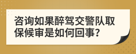 咨询如果醉驾交警队取保候审是如何回事？