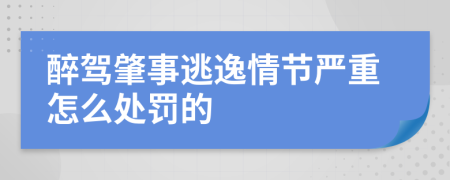 醉驾肇事逃逸情节严重怎么处罚的