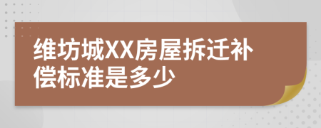 维坊城XX房屋拆迁补偿标准是多少