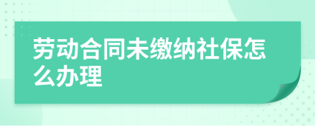 劳动合同未缴纳社保怎么办理