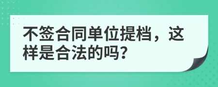 不签合同单位提档，这样是合法的吗？