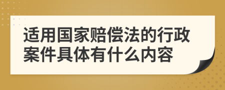 适用国家赔偿法的行政案件具体有什么内容