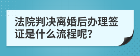 法院判决离婚后办理签证是什么流程呢？