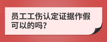 员工工伤认定证据作假可以的吗？