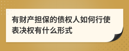 有财产担保的债权人如何行使表决权有什么形式