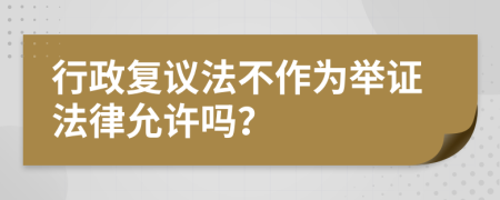 行政复议法不作为举证法律允许吗？