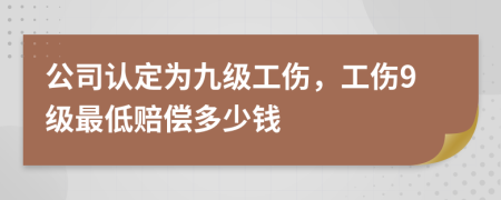 公司认定为九级工伤，工伤9级最低赔偿多少钱