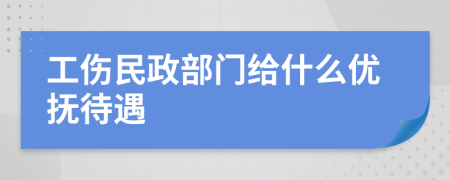 工伤民政部门给什么优抚待遇