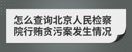 怎么查询北京人民检察院行贿贪污案发生情况