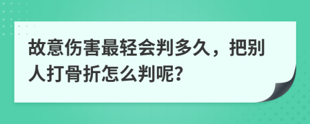 故意伤害最轻会判多久，把别人打骨折怎么判呢？