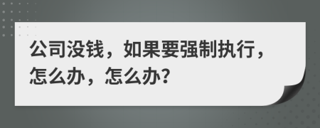 公司没钱，如果要强制执行，怎么办，怎么办？