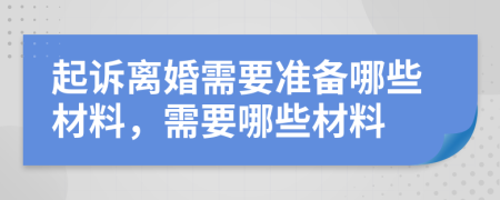 起诉离婚需要准备哪些材料，需要哪些材料