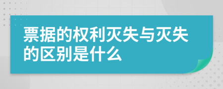 票据的权利灭失与灭失的区别是什么