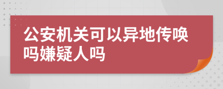 公安机关可以异地传唤吗嫌疑人吗