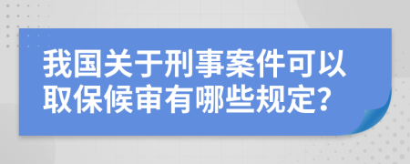 我国关于刑事案件可以取保候审有哪些规定？