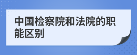 中国检察院和法院的职能区别