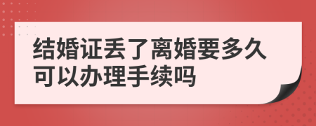 结婚证丢了离婚要多久可以办理手续吗