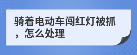 骑着电动车闯红灯被抓，怎么处理