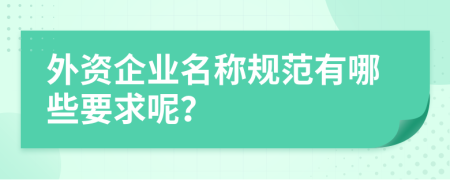 外资企业名称规范有哪些要求呢？