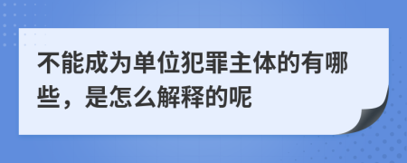 不能成为单位犯罪主体的有哪些，是怎么解释的呢