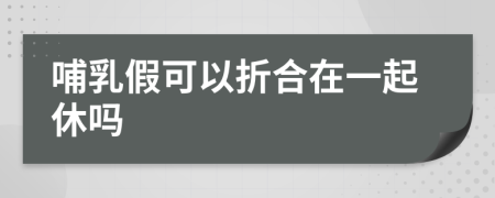 哺乳假可以折合在一起休吗