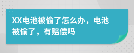 XX电池被偷了怎么办，电池被偷了，有赔偿吗