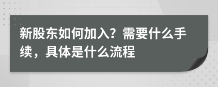 新股东如何加入？需要什么手续，具体是什么流程