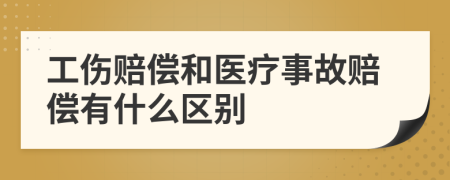 工伤赔偿和医疗事故赔偿有什么区别