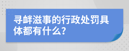 寻衅滋事的行政处罚具体都有什么？